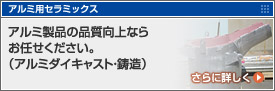 アルミ用セラミックス アルミ製品の品質向上ならお任せください。（アルミダイキャスト・鋳造）